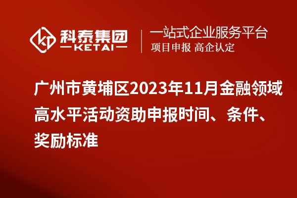 廣州市黃埔區(qū)2023年11月金融領(lǐng)域高水平活動(dòng)資助申報(bào)時(shí)間、條件、獎(jiǎng)勵(lì)標(biāo)準(zhǔn)