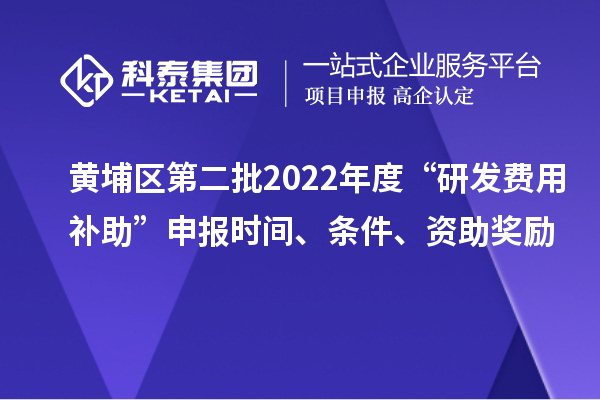 黃埔區(qū)第二批2022年度“研發(fā)費(fèi)用補(bǔ)助”申報(bào)時(shí)間、條件、資助獎(jiǎng)勵(lì)