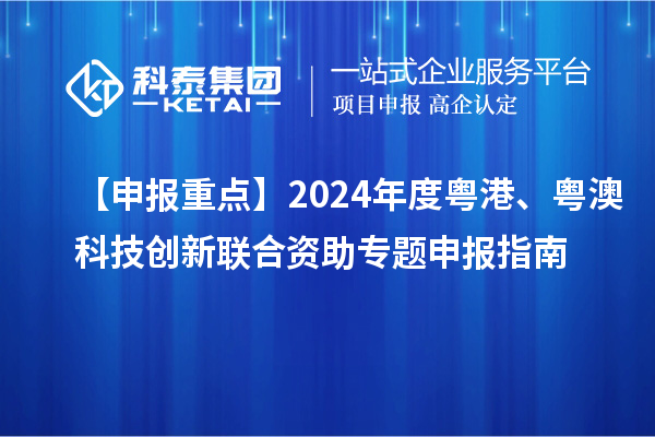 【申報重點】2024年度粵港、粵澳科技創(chuàng)新聯(lián)合資助專題申報指南