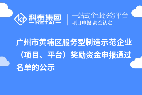 廣州市黃埔區(qū)服務(wù)型制造示范企業(yè)（項(xiàng)目、平臺(tái)）獎(jiǎng)勵(lì)資金申報(bào)通過名單的公示