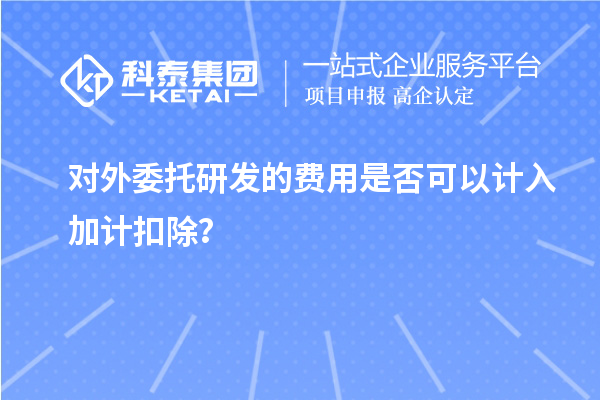 對(duì)外委托研發(fā)的費(fèi)用是否可以計(jì)入加計(jì)扣除？