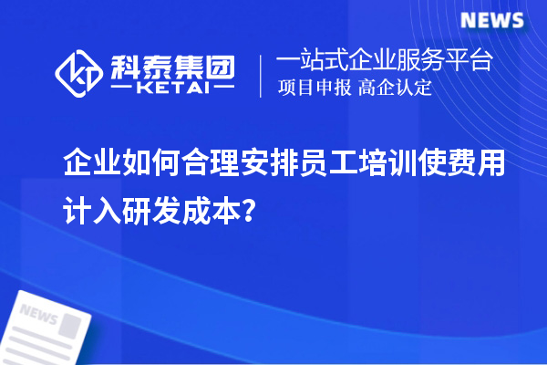 企業(yè)如何合理安排員工培訓(xùn)使費(fèi)用計(jì)入研發(fā)成本？