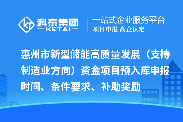 惠州市新型儲(chǔ)能高質(zhì)量發(fā)展（支持制造業(yè)方向）資金項(xiàng)目預(yù)入庫(kù)申報(bào)時(shí)間、條件要求、補(bǔ)助獎(jiǎng)勵(lì)