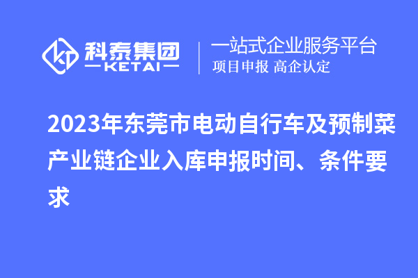 2023年東莞市電動自行車及預(yù)制菜產(chǎn)業(yè)鏈企業(yè)入庫申報時間、條件要求