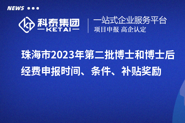 珠海市2023年第二批博士和博士后經(jīng)費(fèi)申報(bào)時(shí)間、條件、補(bǔ)貼獎(jiǎng)勵(lì)