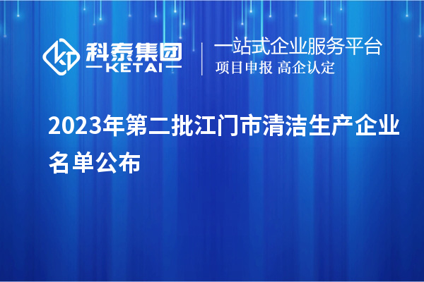 2023年第二批江門市清潔生產(chǎn)企業(yè)名單公布