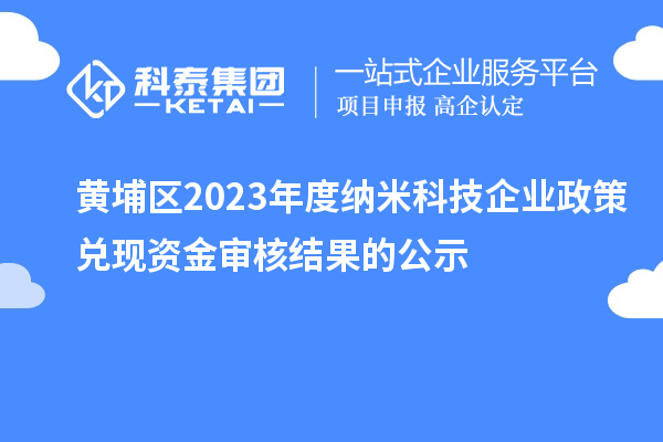 黃埔區(qū)2023年度納米科技企業(yè)政策兌現(xiàn)資金審核結(jié)果的公示