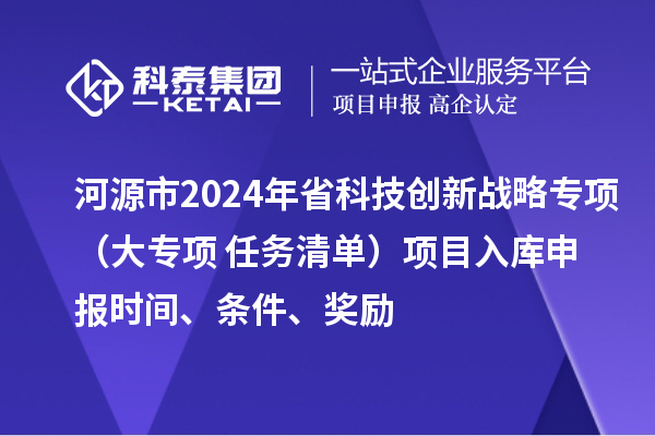 河源市2024年省科技創(chuàng)新戰(zhàn)略專項（大專項+任務清單）項目入庫申報時間、條件、獎勵