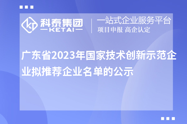 廣東省2023年國家技術(shù)創(chuàng)新示范企業(yè)擬推薦企業(yè)名單的公示