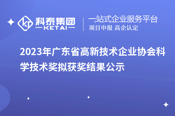 2023年廣東省高新技術(shù)企業(yè)協(xié)會科學(xué)技術(shù)獎擬獲獎結(jié)果公示