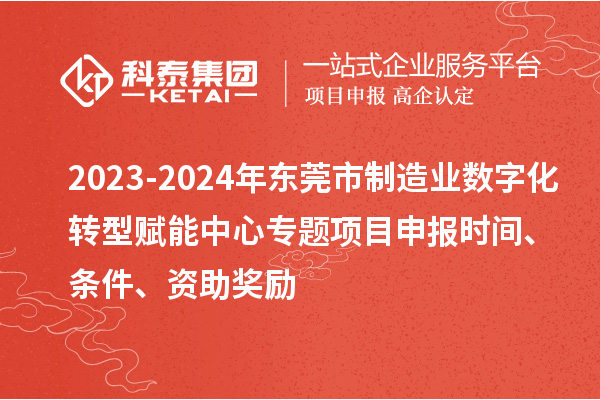 2023-2024年東莞市制造業(yè)數(shù)字化轉(zhuǎn)型賦能中心專題<a href=http://armta.com/shenbao.html target=_blank class=infotextkey>項(xiàng)目申報(bào)</a>時(shí)間、條件、資助獎(jiǎng)勵(lì)