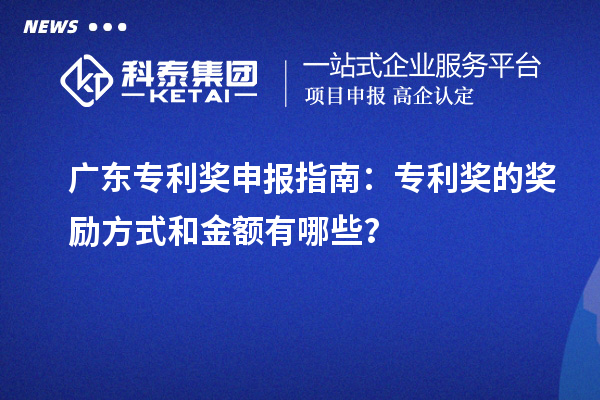 廣東專利獎申報指南：專利獎的獎勵方式和金額有哪些？