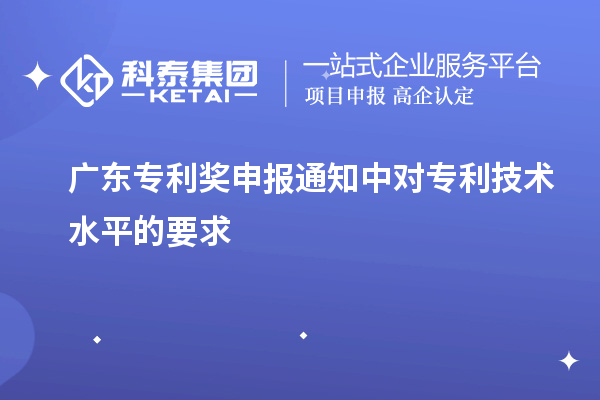 廣東專利獎(jiǎng)申報(bào)通知中對專利技術(shù)水平的要求