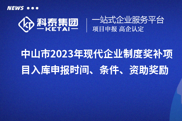 中山市2023年現(xiàn)代企業(yè)制度獎(jiǎng)補(bǔ)項(xiàng)目入庫申報(bào)時(shí)間、條件、資助獎(jiǎng)勵(lì)