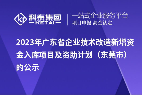 2023年廣東省企業(yè)技術(shù)改造新增資金入庫項目及資助計劃（東莞市）的公示