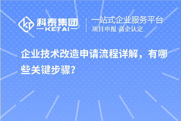 企業(yè)技術(shù)改造申請流程詳解，有哪些關(guān)鍵步驟？