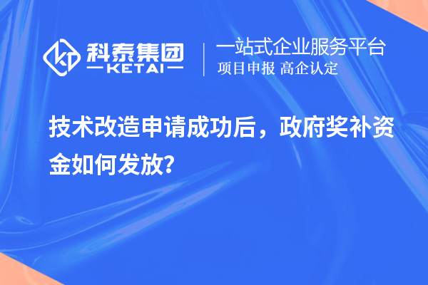 技術(shù)改造申請(qǐng)成功后，政府獎(jiǎng)補(bǔ)資金如何發(fā)放？