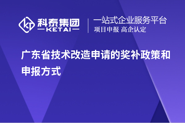 廣東省技術(shù)改造申請(qǐng)的獎(jiǎng)補(bǔ)政策和申報(bào)方式