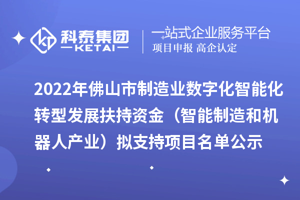 2022年佛山市制造業(yè)數(shù)字化智能化轉(zhuǎn)型發(fā)展扶持資金（智能制造和機(jī)器人產(chǎn)業(yè)）擬支持項(xiàng)目名單公示