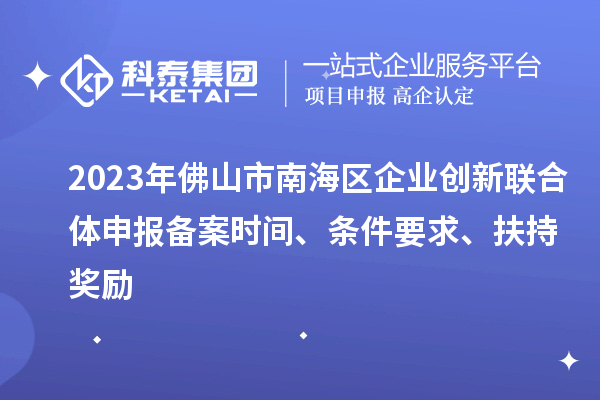 2023年佛山市南海區(qū)企業(yè)創(chuàng)新聯(lián)合體申報(bào)備案時(shí)間、條件要求、扶持獎(jiǎng)勵(lì)