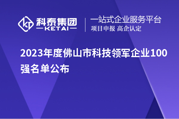 2023年度佛山市科技領(lǐng)軍企業(yè)100強(qiáng)名單公布