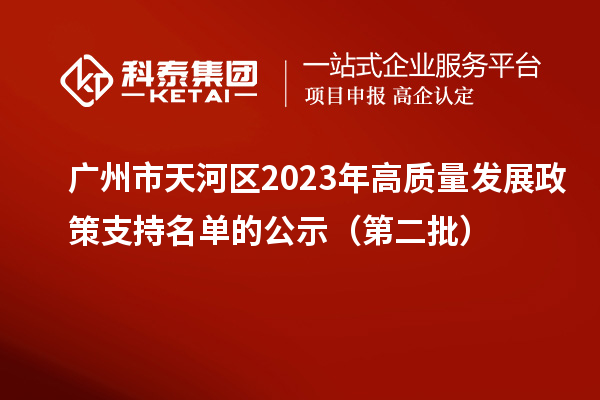 廣州市天河區(qū)2023年高質(zhì)量發(fā)展政策支持名單的公示（第二批）