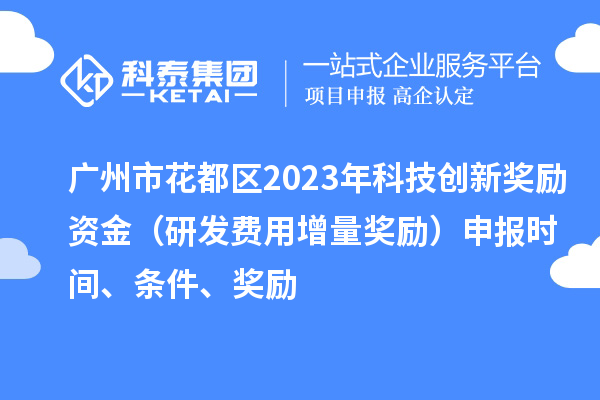 廣州市花都區(qū)2023年科技創(chuàng)新獎(jiǎng)勵(lì)資金（研發(fā)費(fèi)用增量獎(jiǎng)勵(lì)）申報(bào)時(shí)間、條件、獎(jiǎng)勵(lì)