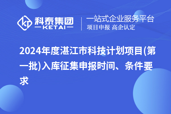 2024年度湛江市科技計劃項目(第一批)入庫征集申報時間、條件要求