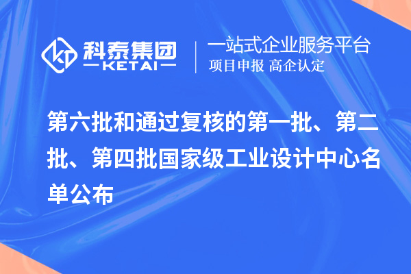 第六批和通過復(fù)核的第一批、第二批、第四批國(guó)家級(jí)工業(yè)設(shè)計(jì)中心名單公布