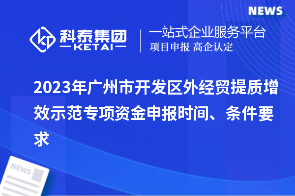 2023年廣州市開發(fā)區(qū)外經(jīng)貿(mào)提質(zhì)增效示范專項資金申報時間、條件要求