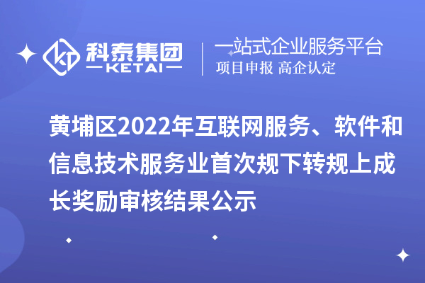 黃埔區(qū)2022年互聯(lián)網(wǎng)服務(wù)、軟件和信息技術(shù)服務(wù)業(yè)首次規(guī)下轉(zhuǎn)規(guī)上成長獎勵審核結(jié)果公示