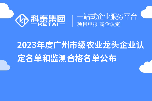 2023年度廣州市級(jí)農(nóng)業(yè)龍頭企業(yè)認(rèn)定名單和監(jiān)測(cè)合格名單公布