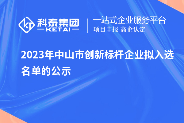 2023年中山市創(chuàng)新標(biāo)桿企業(yè)擬入選名單的公示