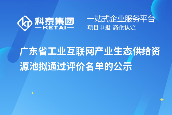 廣東省工業(yè)互聯(lián)網(wǎng)產(chǎn)業(yè)生態(tài)供給資源池擬通過評價名單的公示