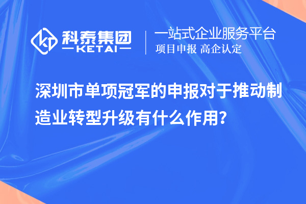 深圳市單項冠軍的申報對于推動制造業(yè)轉(zhuǎn)型升級有什么作用？