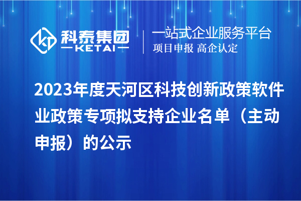 2023年度天河區(qū)科技創(chuàng)新政策軟件業(yè)政策專項(xiàng)擬支持企業(yè)名單（主動(dòng)申報(bào)）的公示