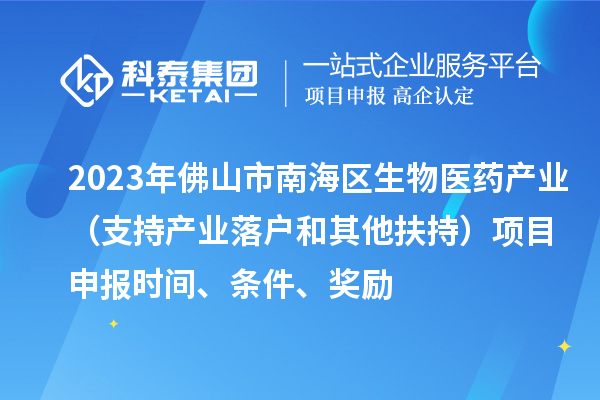 2023年佛山市南海區(qū)生物醫(yī)藥產(chǎn)業(yè)（支持產(chǎn)業(yè)落戶和其他扶持）項(xiàng)目申報(bào)時(shí)間、條件、獎(jiǎng)勵(lì)