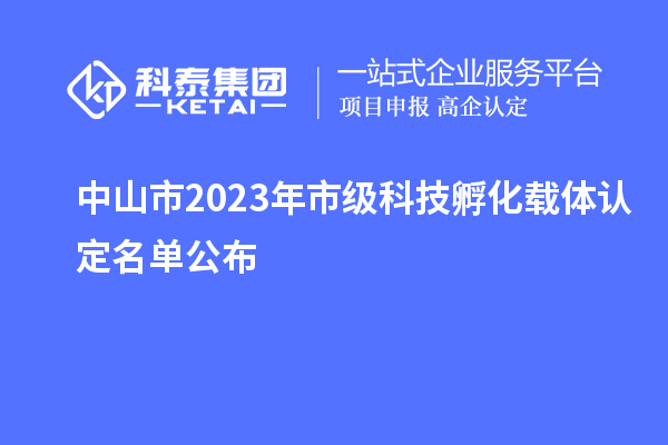 中山市2023年市級科技孵化載體認(rèn)定名單公布