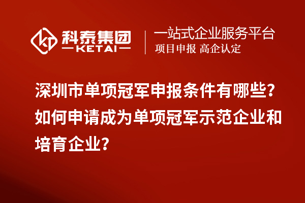 深圳市單項冠軍申報條件有哪些？如何申請成為單項冠軍示范企業(yè)和培育企業(yè)？