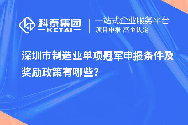 深圳市制造業(yè)單項冠軍申報條件及獎勵政策有哪些？