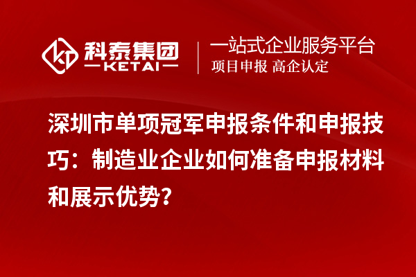 深圳市單項冠軍申報條件和申報技巧：制造業(yè)企業(yè)如何準備申報材料和展示優(yōu)勢？