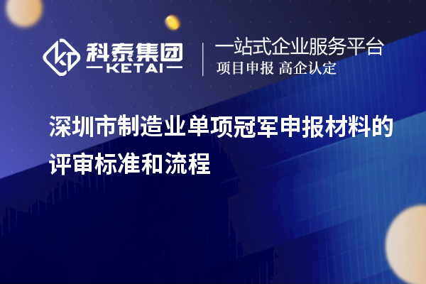 深圳市制造業(yè)單項冠軍申報材料的評審標準和流程