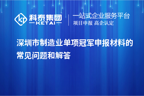 深圳市制造業(yè)單項冠軍申報材料的常見問題和解答