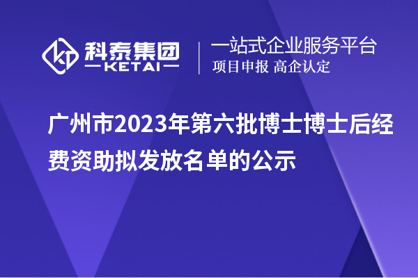 廣州市2023年第六批博士博士后經(jīng)費資助擬發(fā)放名單的公示