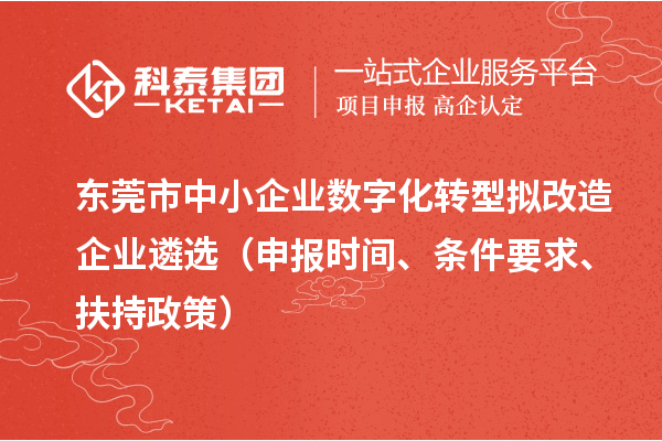 東莞市中小企業(yè)數(shù)字化轉(zhuǎn)型擬改造企業(yè)遴選（申報(bào)時(shí)間、條件要求、扶持政策）