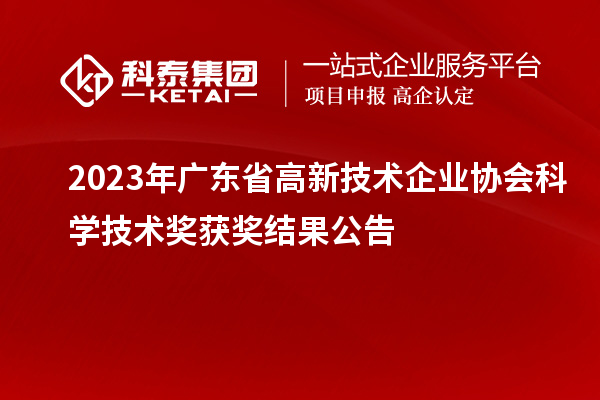 2023年廣東省高新技術(shù)企業(yè)協(xié)會(huì)科學(xué)技術(shù)獎(jiǎng)獲獎(jiǎng)結(jié)果公告