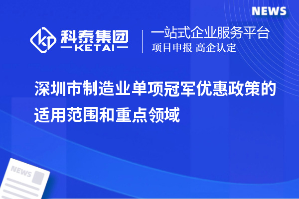 深圳市制造業(yè)單項冠軍優(yōu)惠政策的適用范圍和重點領(lǐng)域