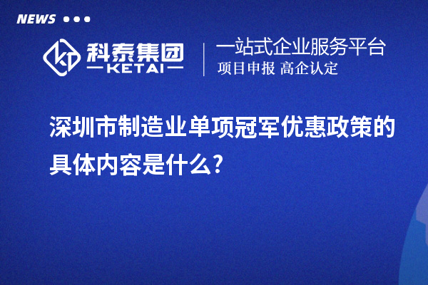 深圳市制造業(yè)單項冠軍優(yōu)惠政策的具體內(nèi)容是什么?