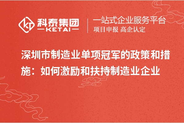 深圳市制造業(yè)單項冠軍的政策和措施：如何激勵和扶持制造業(yè)企業(yè)