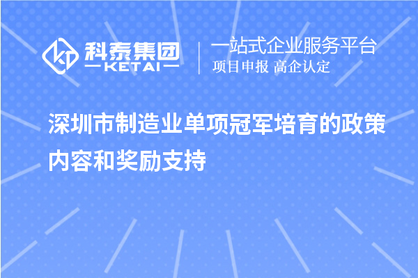 深圳市制造業(yè)單項冠軍培育的政策內(nèi)容和獎勵支持